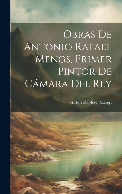OBRAS DE ANTONIO RAFAEL MENGS, PRIMER PINTOR DE CAMARA DEL R