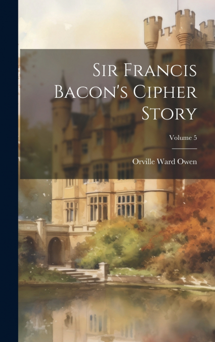 SIR FRANCIS BACON?S CIPHER STORY, VOLUME 5