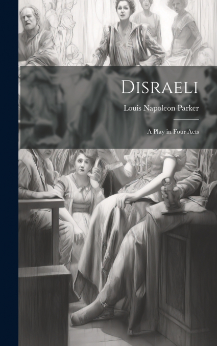 DISRAELI, A PLAY IN FOUR ACTS