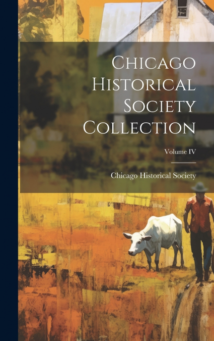 CHICAGO HISTORICAL SOCIETY COLLECTION, VOLUME IV