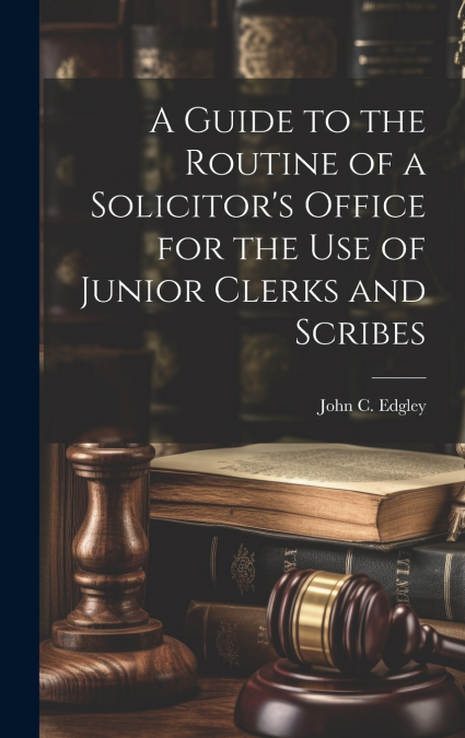A GUIDE TO THE ROUTINE OF A SOLICITOR?S OFFICE FOR THE USE O