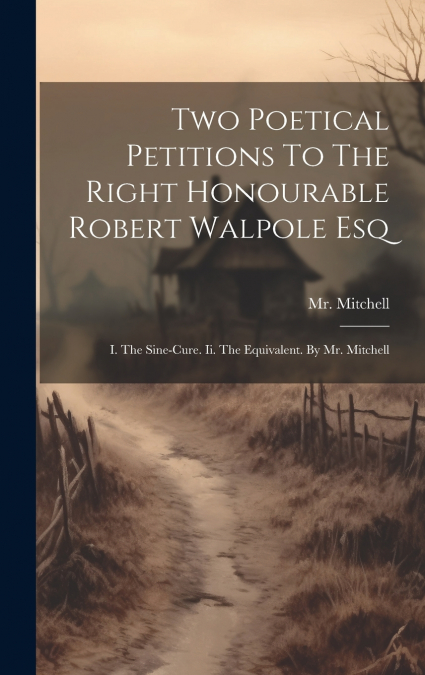 TWO POETICAL PETITIONS TO THE RIGHT HONOURABLE ROBERT WALPOL