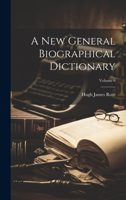 A NEW GENERAL BIOGRAPHICAL DICTIONARY, VOLUME 6