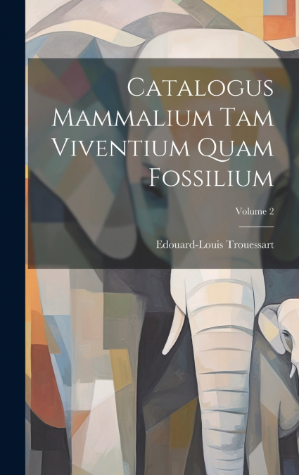 CATALOGUS MAMMALIUM TAM VIVENTIUM QUAM FOSSILIUM, VOLUME 2