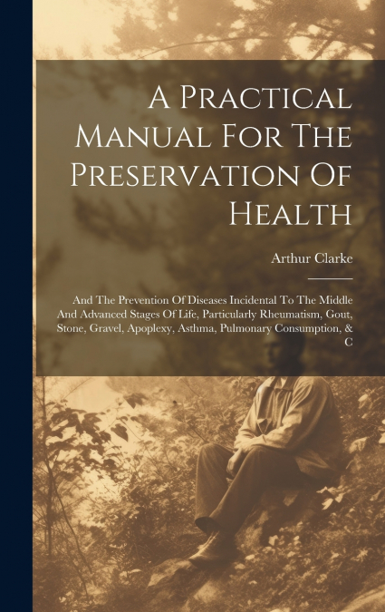 A PRACTICAL MANUAL FOR THE PRESERVATION OF HEALTH