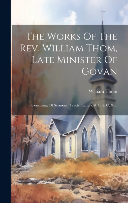 THE WORKS OF THE REV. WILLIAM THOM, LATE MINISTER OF GOVAN