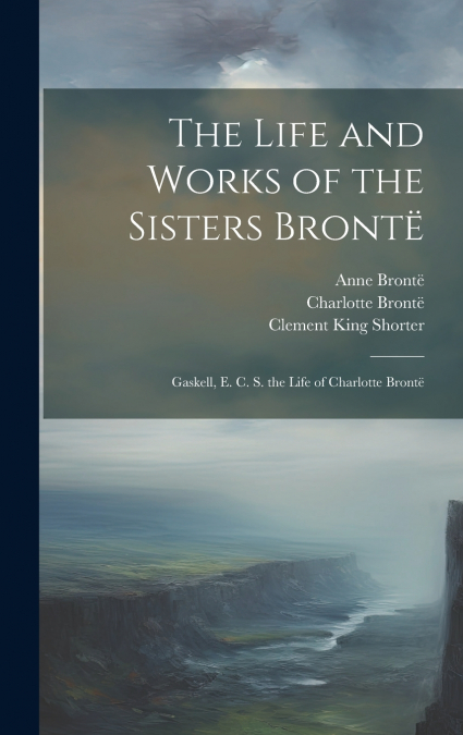 THE LIFE AND WORKS OF THE SISTERS BRONTE