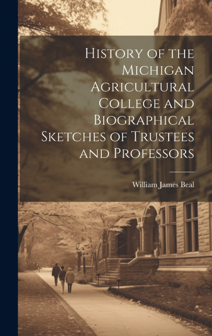 HISTORY OF THE MICHIGAN AGRICULTURAL COLLEGE AND BIOGRAPHICA
