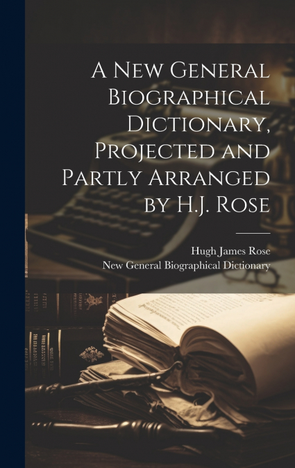 A NEW GENERAL BIOGRAPHICAL DICTIONARY, PROJECTED AND PARTLY