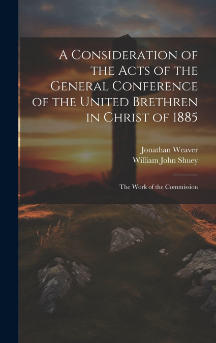 A CONSIDERATION OF THE ACTS OF THE GENERAL CONFERENCE OF THE