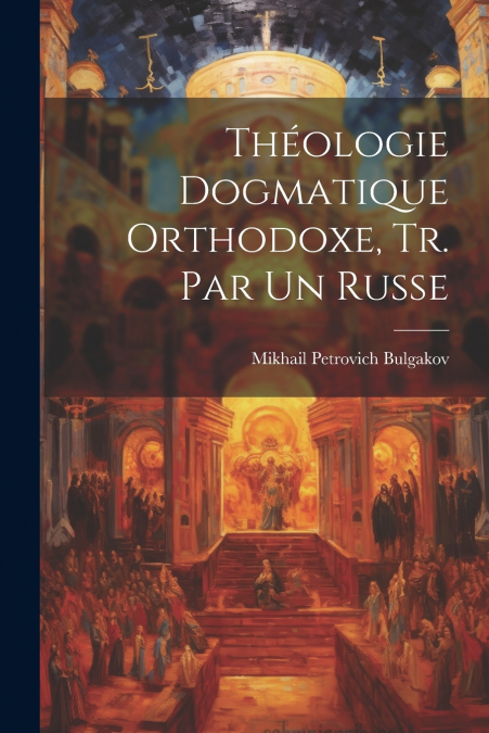 THEOLOGIE DOGMATIQUE ORTHODOXE, TR. PAR UN RUSSE