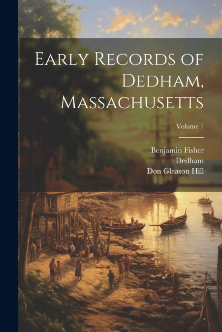 EARLY RECORDS OF DEDHAM, MASSACHUSETTS, VOLUME 1
