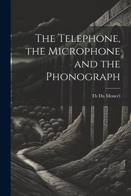THE TELEPHONE, THE MICROPHONE AND THE PHONOGRAPH