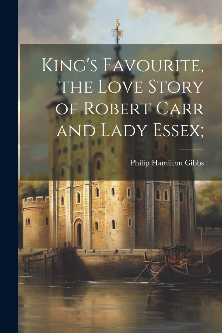 KING?S FAVOURITE, THE LOVE STORY OF ROBERT CARR AND LADY ESS