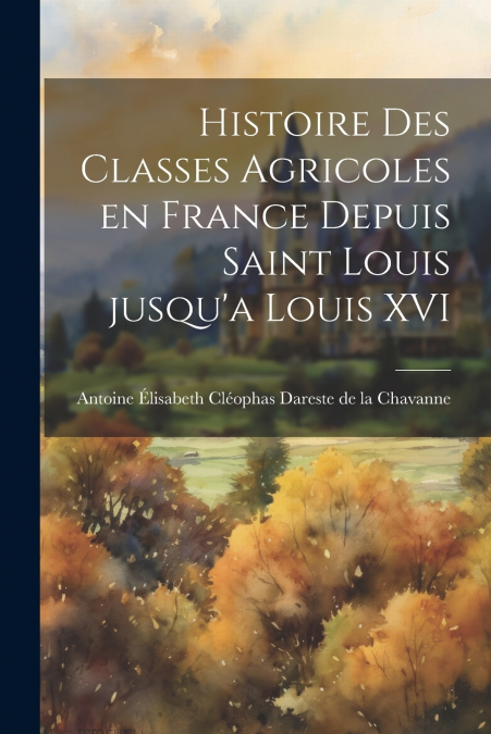 HISTOIRE DES CLASSES AGRICOLES EN FRANCE DEPUIS SAINT LOUIS