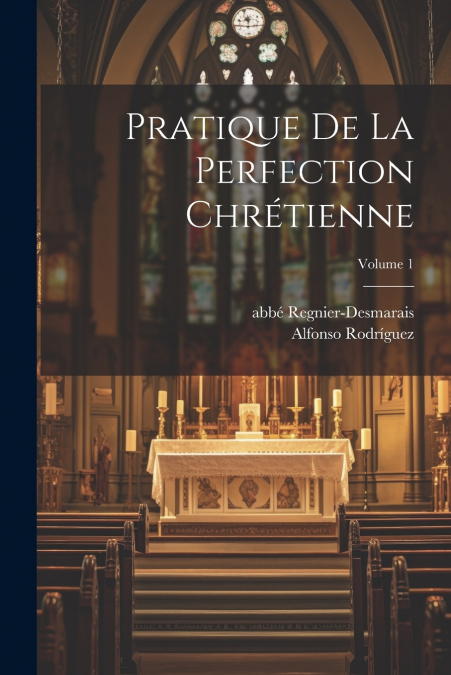 PRATIQUE DE LA PERFECTION CHRETIENNE, VOLUME 1
