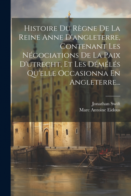 HISTOIRE DU REGNE DE LA REINE ANNE D?ANGLETERRE, CONTENANT L