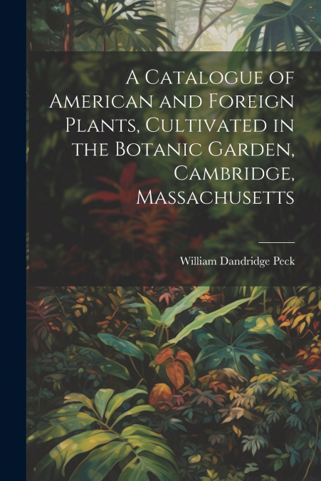 A CATALOGUE OF AMERICAN AND FOREIGN PLANTS, CULTIVATED IN TH