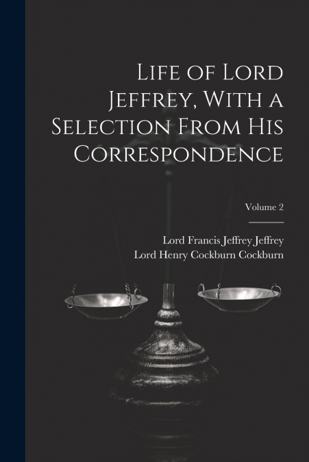 LIFE OF LORD JEFFREY, WITH A SELECTION FROM HIS CORRESPONDEN
