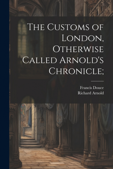 THE CUSTOMS OF LONDON, OTHERWISE CALLED ARNOLD?S CHRONICLE,