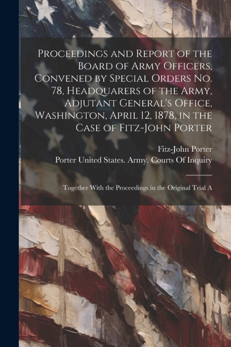 PROCEEDINGS AND REPORT OF THE BOARD OF ARMY OFFICERS, CONVEN