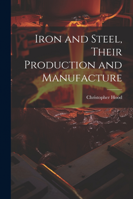 IRON AND STEEL, THEIR PRODUCTION AND MANUFACTURE