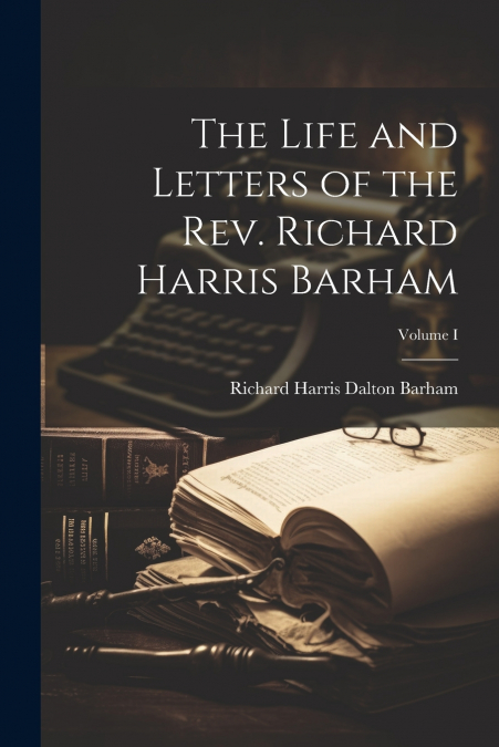 THE LIFE AND LETTERS OF THE REV. RICHARD HARRIS BARHAM, VOLU