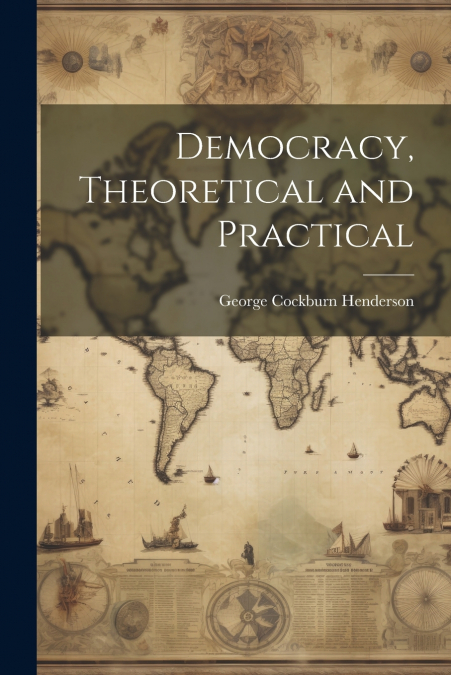 DEMOCRACY, THEORETICAL AND PRACTICAL