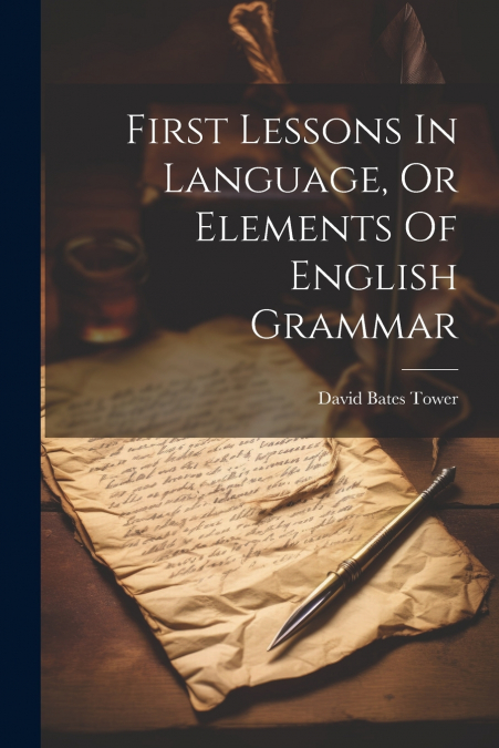 FIRST LESSONS IN LANGUAGE, OR ELEMENTS OF ENGLISH GRAMMAR