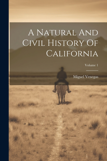 A NATURAL AND CIVIL HISTORY OF CALIFORNIA, VOLUME 1