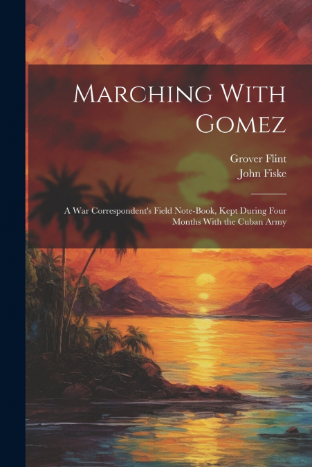 MARCHING WITH GOMEZ, A WAR CORRESPONDENT?S FIELD NOTE-BOOK,