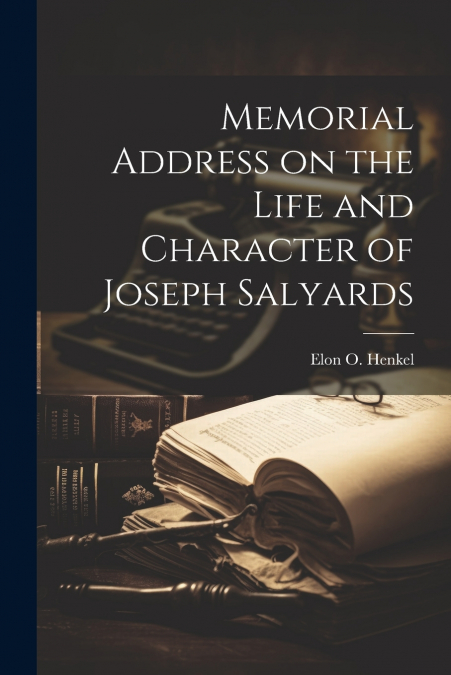 MEMORIAL ADDRESS ON THE LIFE AND CHARACTER OF JOSEPH SALYARD