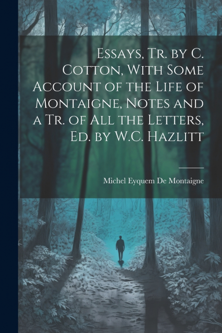 ESSAYS, TR. BY C. COTTON, WITH SOME ACCOUNT OF THE LIFE OF M