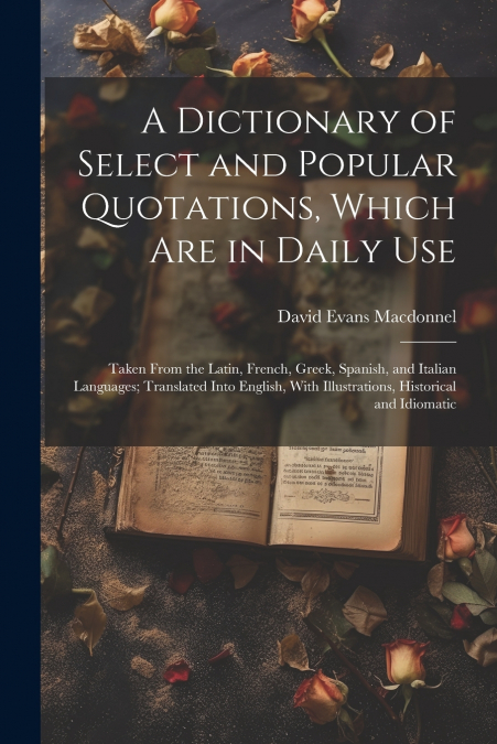 A DICTIONARY OF SELECT AND POPULAR QUOTATIONS, WHICH ARE IN