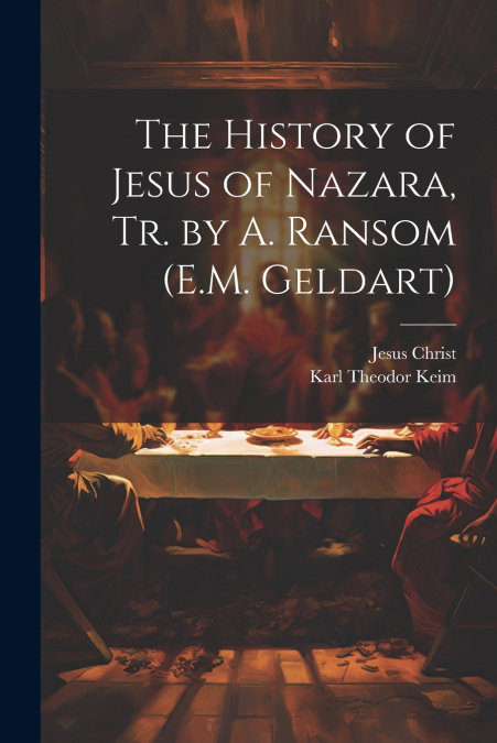 THE HISTORY OF JESUS OF NAZARA, TR. BY A. RANSOM (E.M. GELDA
