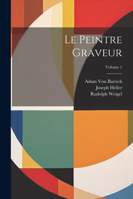LE PEINTRE GRAVEUR, VOLUME 1