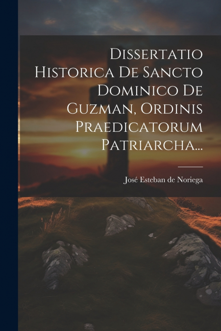 DISSERTATIO HISTORICA DE SANCTO DOMINICO DE GUZMAN, ORDINIS