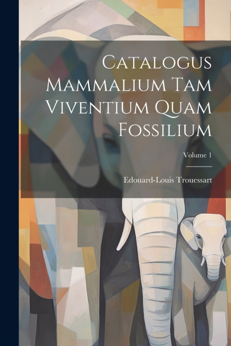 CATALOGUS MAMMALIUM TAM VIVENTIUM QUAM FOSSILIUM, VOLUME 1