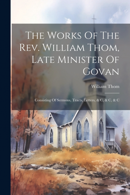 THE WORKS OF THE REV. WILLIAM THOM, LATE MINISTER OF GOVAN