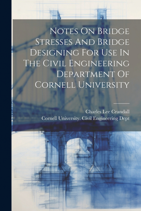 NOTES ON BRIDGE STRESSES AND BRIDGE DESIGNING FOR USE IN THE