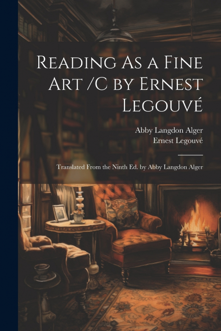 READING AS A FINE ART /C BY ERNEST LEGOUVE , TRANSLATED FROM