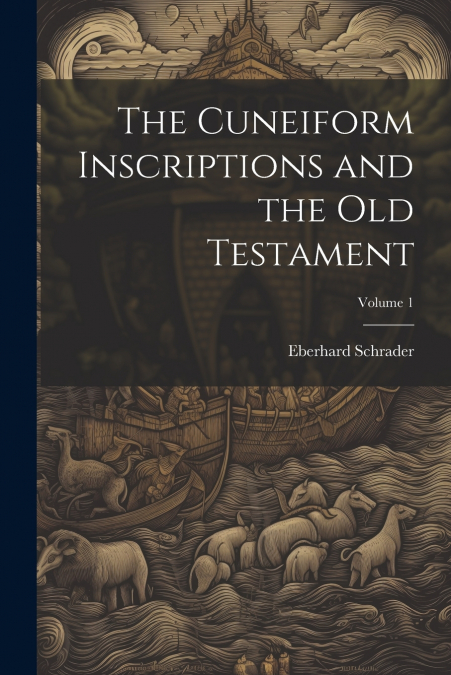 THE CUNEIFORM INSCRIPTIONS AND THE OLD TESTAMENT, VOLUME 1