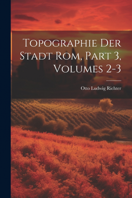 TOPOGRAPHIE DER STADT ROM, PART 3, VOLUMES 2-3