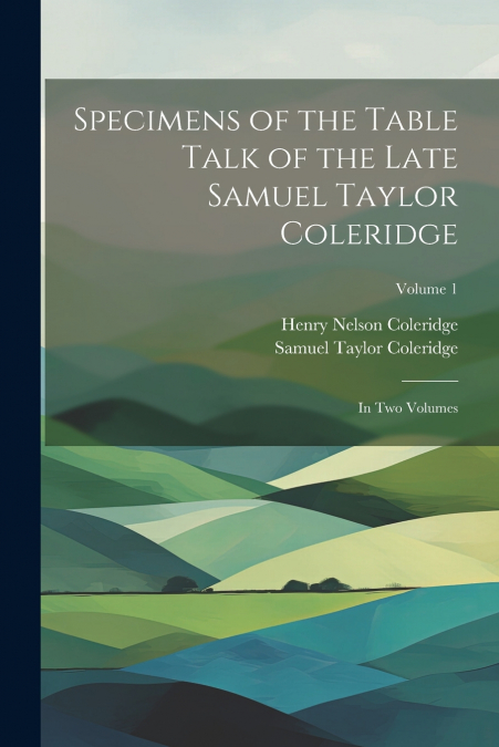 SPECIMENS OF THE TABLE TALK OF THE LATE SAMUEL TAYLOR COLERI