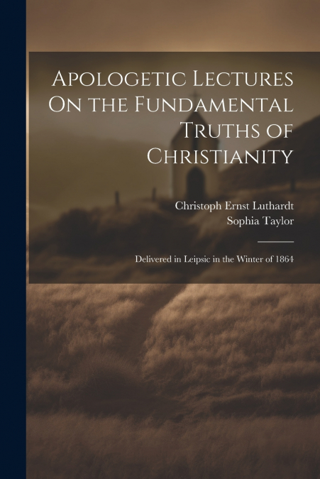 APOLOGETIC LECTURES ON THE FUNDAMENTAL TRUTHS OF CHRISTIANIT