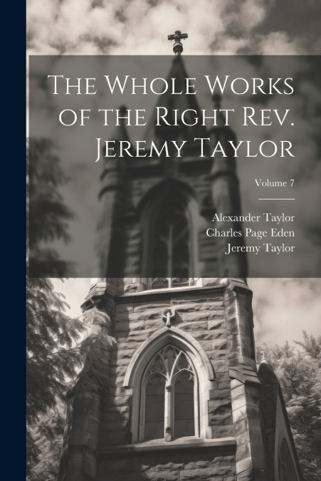 THE WHOLE WORKS OF THE RIGHT REV. JEREMY TAYLOR, VOLUME 7