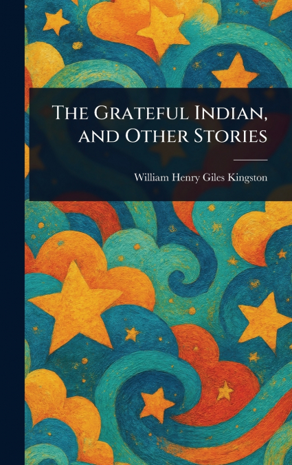 THE GRATEFUL INDIAN, AND OTHER STORIES