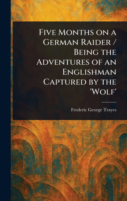 FIVE MONTHS ON A GERMAN RAIDER / BEING THE ADVENTURES OF AN