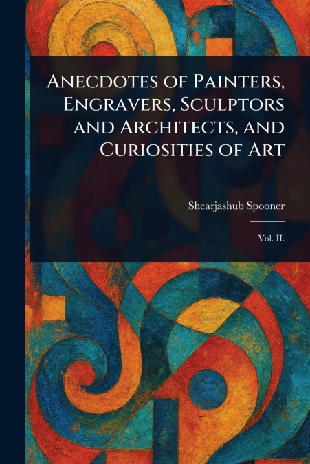 ANECDOTES OF PAINTERS, ENGRAVERS, SCULPTORS AND ARCHITECTS,