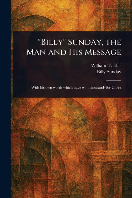 'BILLY' SUNDAY, THE MAN AND HIS MESSAGE